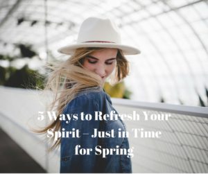 5-Ways-to-Refresh-Your-Spirit-–-Just-in-Time-for-Spring