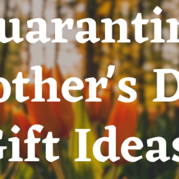 Quarantine Mother’s Day Gift Ideas